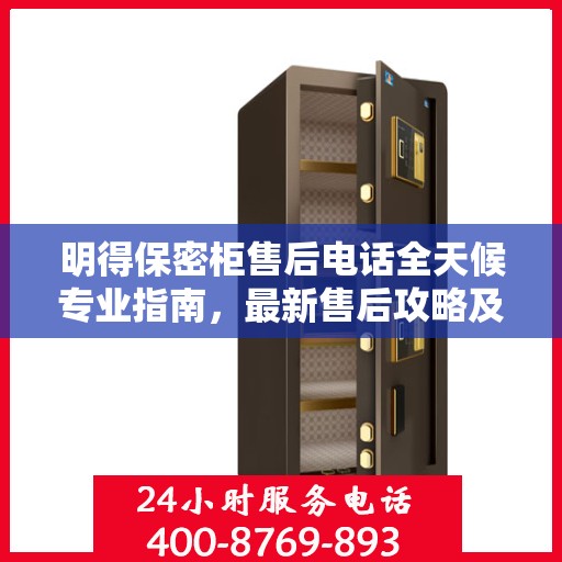 明得保密柜售后电话全天候专业指南，最新售后攻略及售后电话汇总