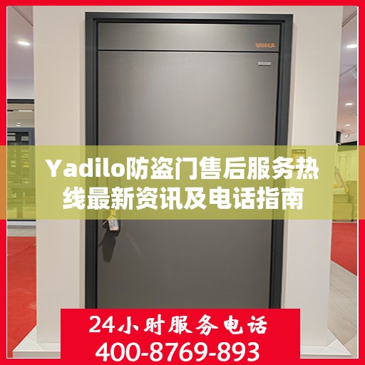 Yadilo防盗门售后服务热线最新资讯及电话指南