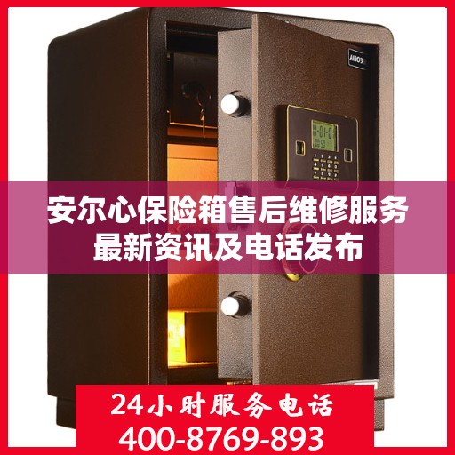 安尔心保险箱售后维修服务最新资讯及电话发布