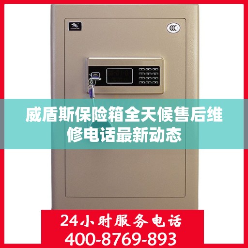 威盾斯保险箱全天候售后维修电话最新动态