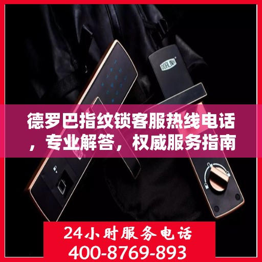 德罗巴指纹锁客服热线电话，专业解答，权威服务指南
