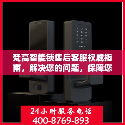 梵高智能锁售后客服权威指南，解决您的问题，保障您的安全