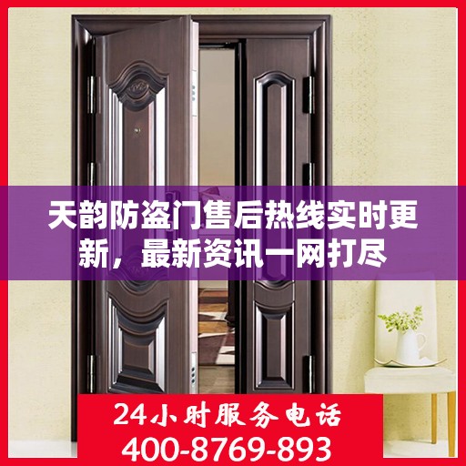 天韵防盗门售后热线实时更新，最新资讯一网打尽
