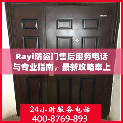 Rayi防盗门售后服务电话与专业指南，最新攻略奉上