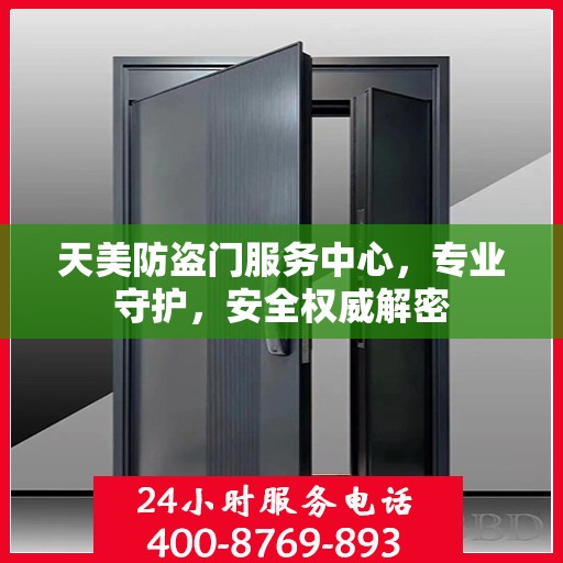 天美防盗门服务中心，专业守护，安全权威解密
