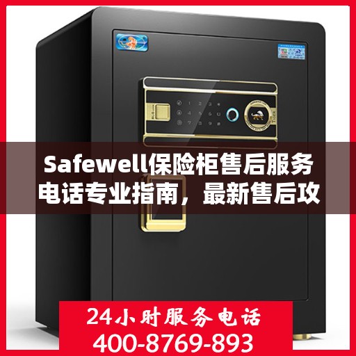 Safewell保险柜售后服务电话专业指南，最新售后攻略与联系方式