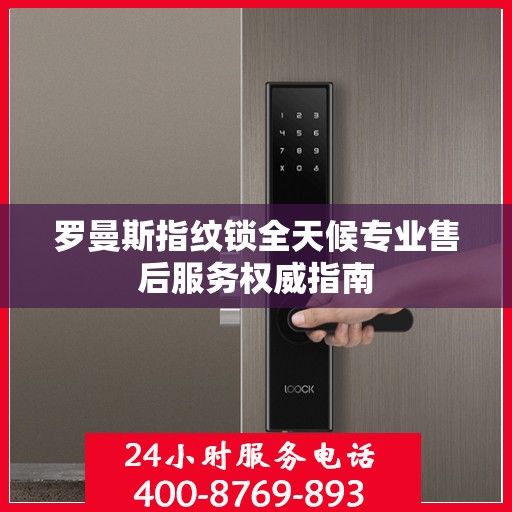 罗曼斯指纹锁全天候专业售后服务权威指南