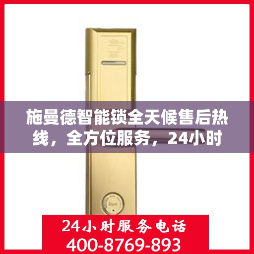 施曼德智能锁全天候售后热线，全方位服务，24小时为您解答疑惑