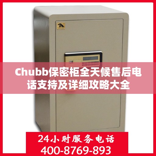 Chubb保密柜全天候售后电话支持及详细攻略大全