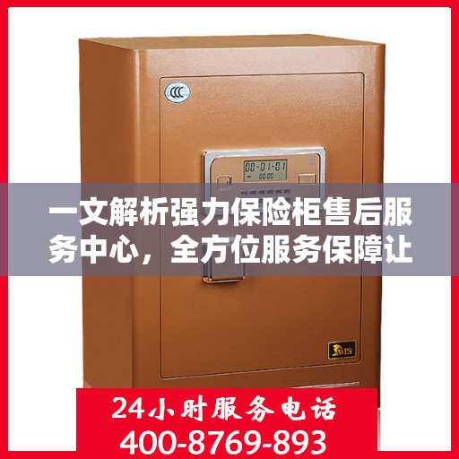 一文解析强力保险柜售后服务中心，全方位服务保障让您无忧！
