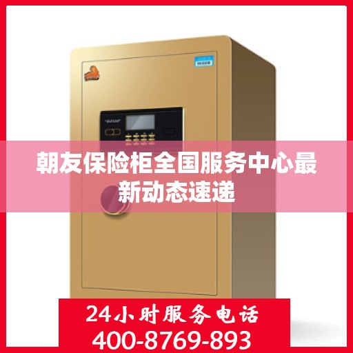 朝友保险柜全国服务中心最新动态速递