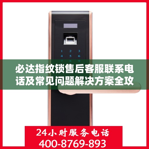 必达指纹锁售后客服联系电话及常见问题解决方案全攻略