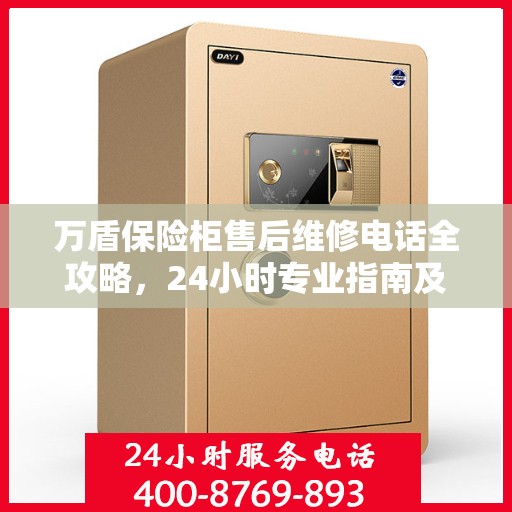 万盾保险柜售后维修电话全攻略，24小时专业指南及最新售后维修电话介绍