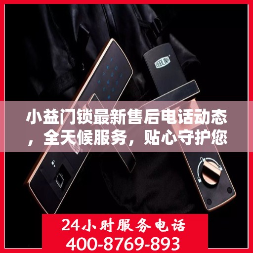 小益门锁最新售后电话动态，全天候服务，贴心守护您的安全