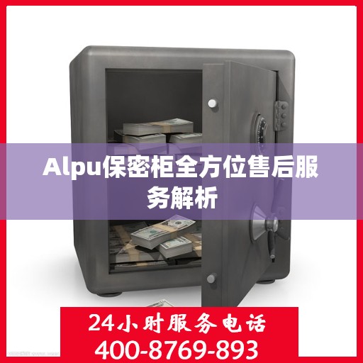 Alpu保密柜全方位售后服务解析