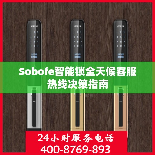 Sobofe智能锁全天候客服热线决策指南