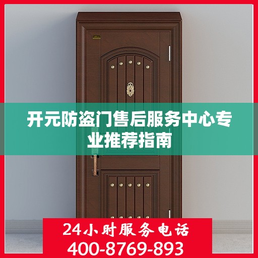 开元防盗门售后服务中心专业推荐指南