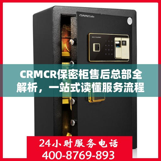 CRMCR保密柜售后总部全解析，一站式读懂服务流程与保障