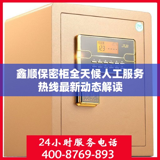 鑫顺保密柜全天候人工服务热线最新动态解读