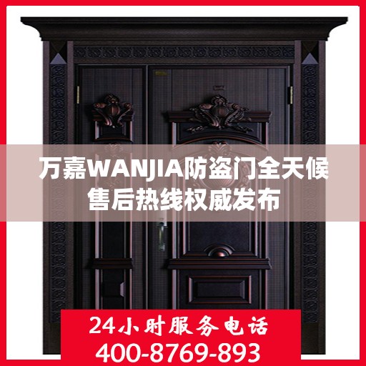 万嘉WANJIA防盗门全天候售后热线权威发布