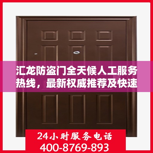 汇龙防盗门全天候人工服务热线，最新权威推荐及快速响应指南