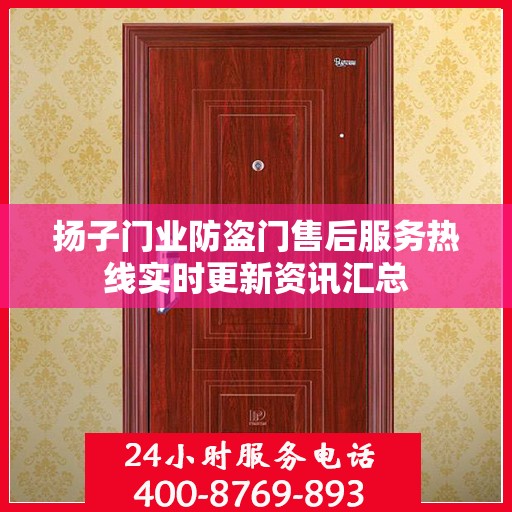 扬子门业防盗门售后服务热线实时更新资讯汇总