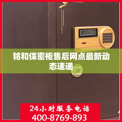 铭和保密柜售后网点最新动态速递