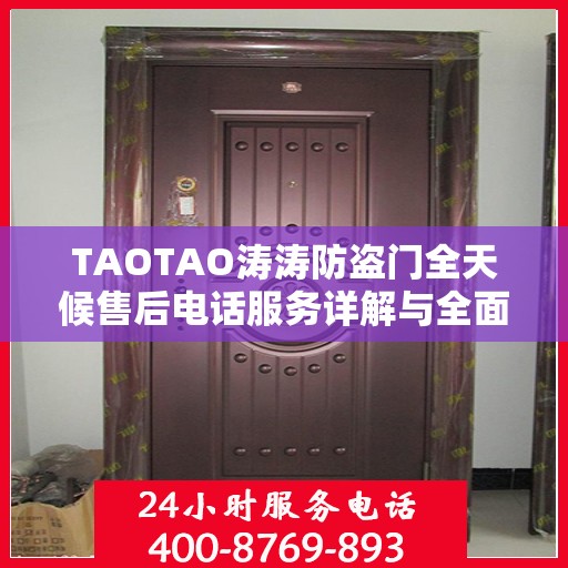 TAOTAO涛涛防盗门全天候售后电话服务详解与全面攻略