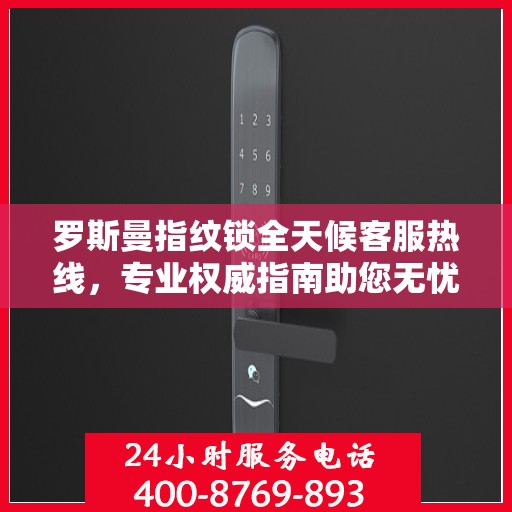 罗斯曼指纹锁全天候客服热线，专业权威指南助您无忧解疑