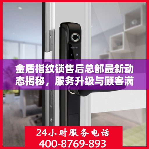金盾指纹锁售后总部最新动态揭秘，服务升级与顾客满意度持续提升