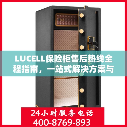 LUCELL保险柜售后热线全程指南，一站式解决方案与详细攻略