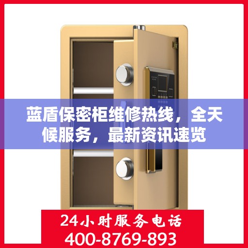 蓝盾保密柜维修热线，全天候服务，最新资讯速览