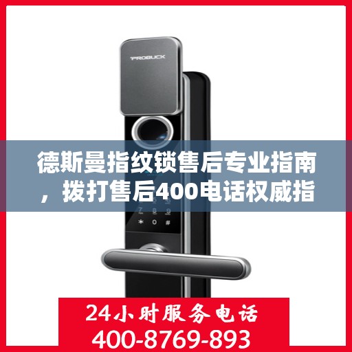 德斯曼指纹锁售后专业指南，拨打售后400电话权威指南