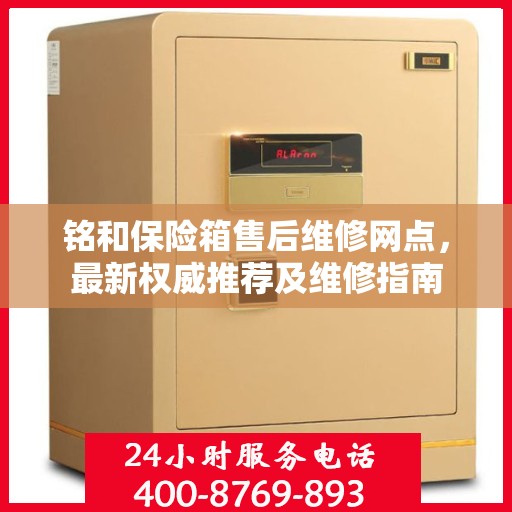 铭和保险箱售后维修网点，最新权威推荐及维修指南
