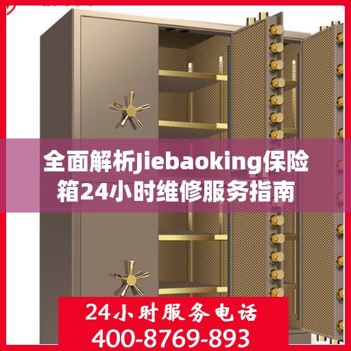 全面解析Jiebaoking保险箱24小时维修服务指南