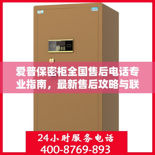 爱普保密柜全国售后电话专业指南，最新售后攻略与联系方式大全