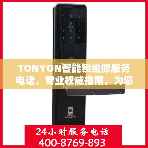 TONYON智能锁维修服务电话，专业权威指南，为您的锁事保驾护航