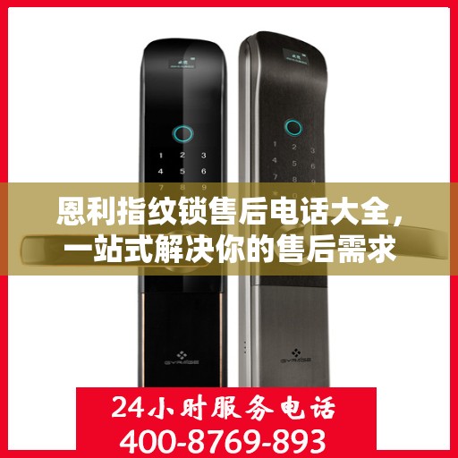 恩利指纹锁售后电话大全，一站式解决你的售后需求