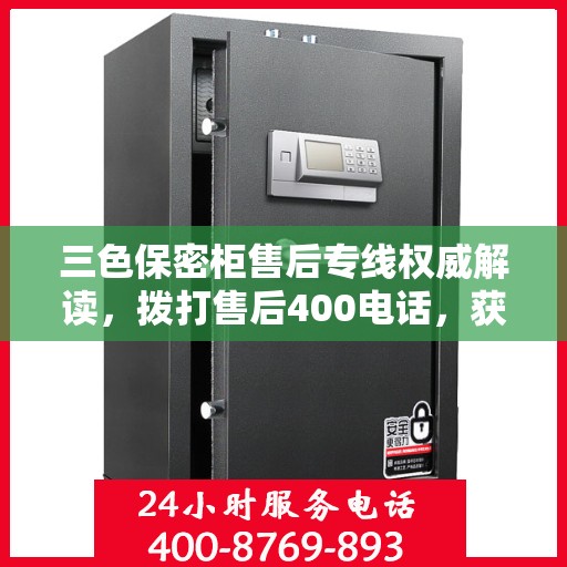 三色保密柜售后专线权威解读，拨打售后400电话，获取专业维修保障信息