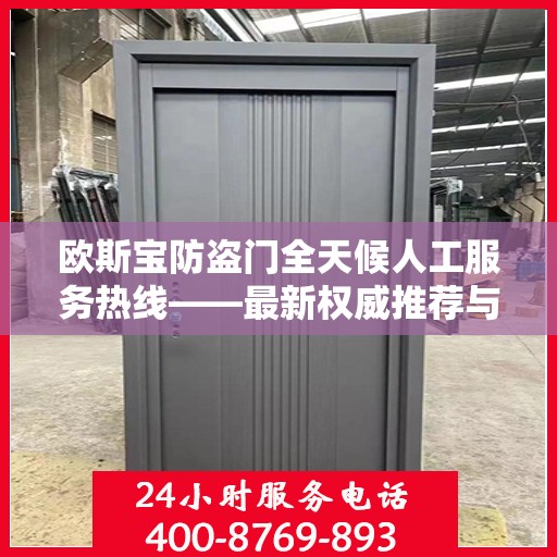 欧斯宝防盗门全天候人工服务热线——最新权威推荐与解决方案