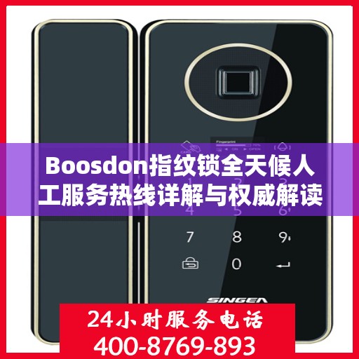 Boosdon指纹锁全天候人工服务热线详解与权威解读