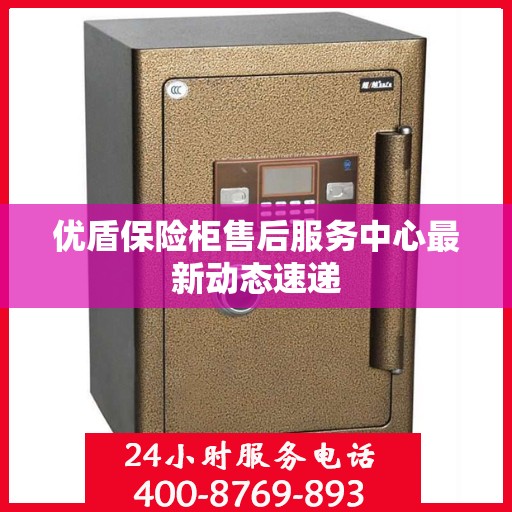 优盾保险柜售后服务中心最新动态速递