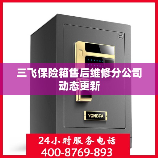 三飞保险箱售后维修分公司动态更新