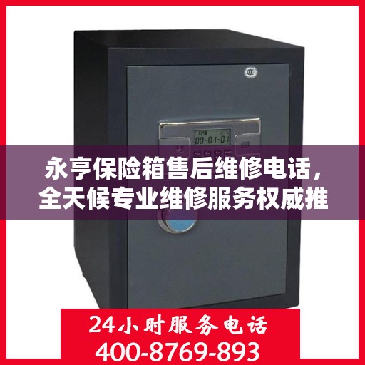 永亨保险箱售后维修电话，全天候专业维修服务权威推荐