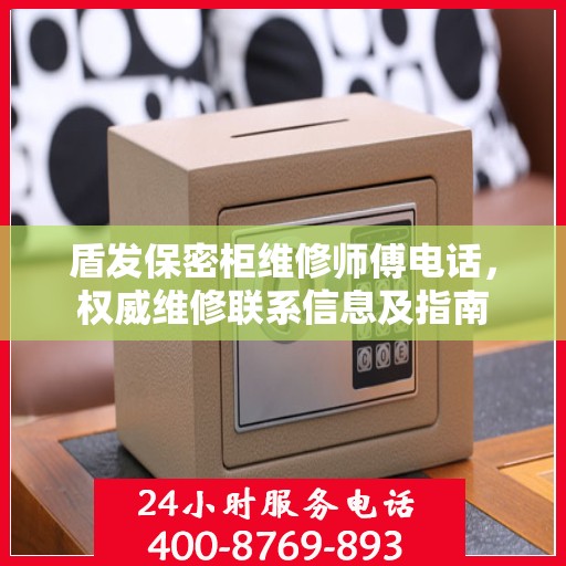 盾发保密柜维修师傅电话，权威维修联系信息及指南