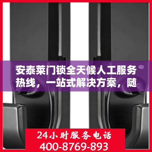 安泰莱门锁全天候人工服务热线，一站式解决方案，随时为您解答疑惑