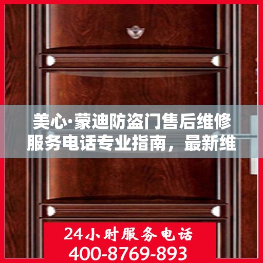 美心·蒙迪防盗门售后维修服务电话专业指南，最新维修攻略与联系方式