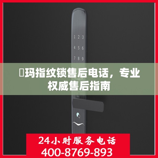 玥玛指纹锁售后电话，专业权威售后指南