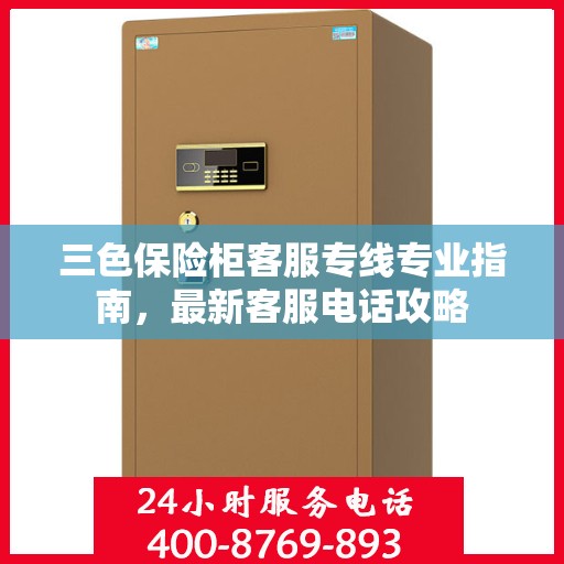 三色保险柜客服专线专业指南，最新客服电话攻略