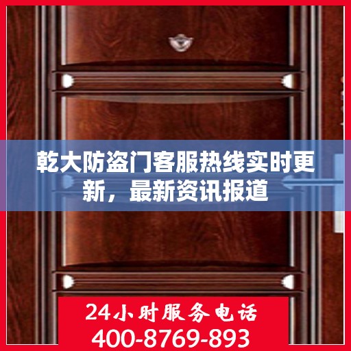 乾大防盗门客服热线实时更新，最新资讯报道